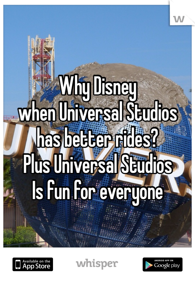Why Disney
when Universal Studios 
has better rides?
Plus Universal Studios
Is fun for everyone