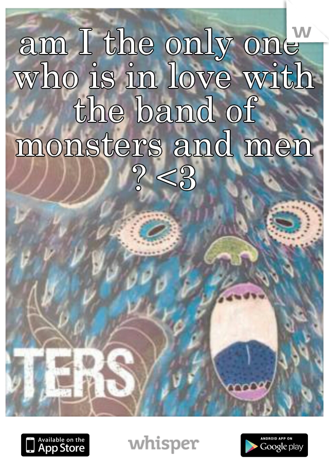 am I the only one who is in love with the band of monsters and men ? <3