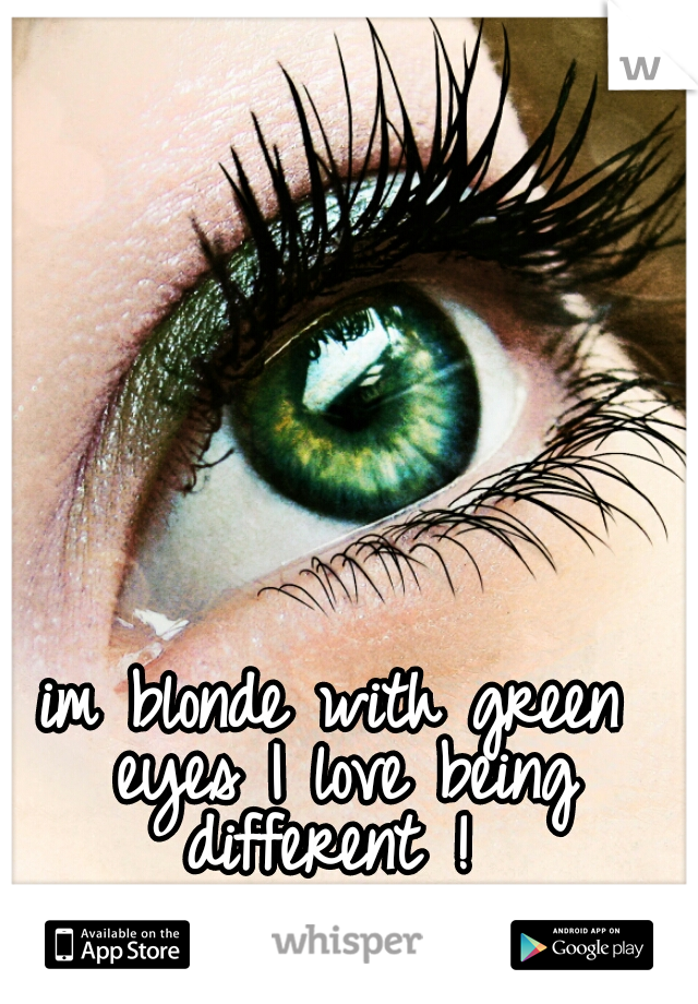 im blonde with green eyes I love being different ! 