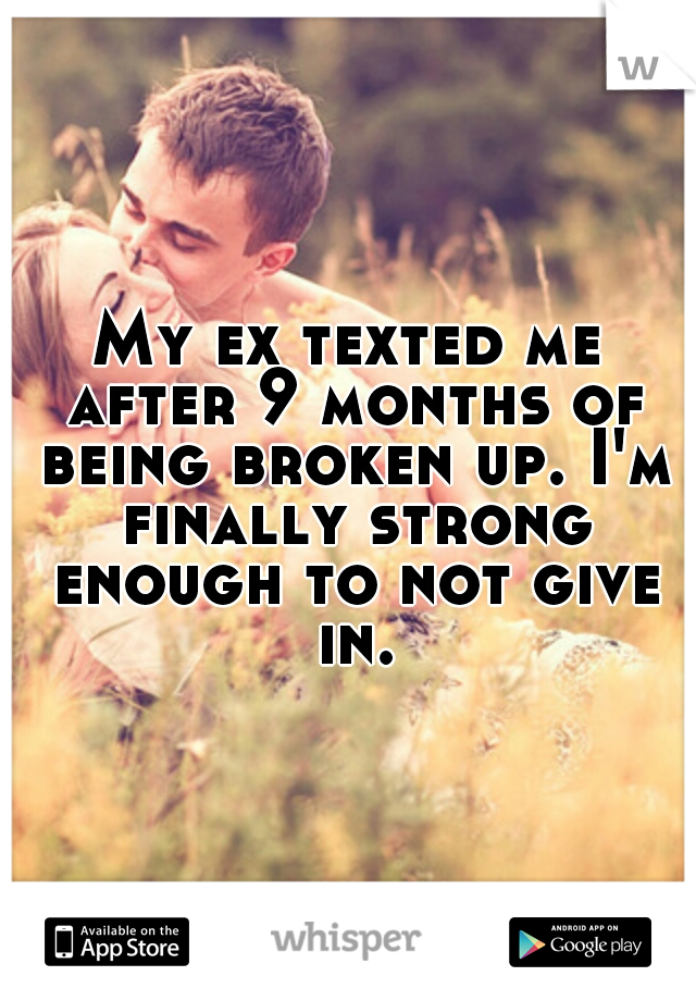 My ex texted me after 9 months of being broken up. I'm finally strong enough to not give in.