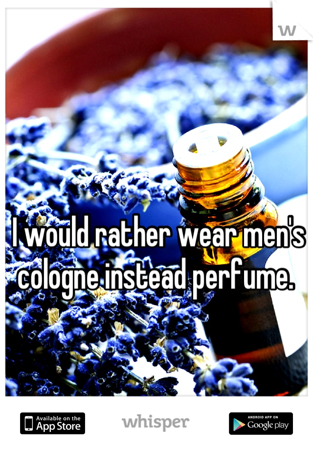I would rather wear men's cologne instead perfume. 