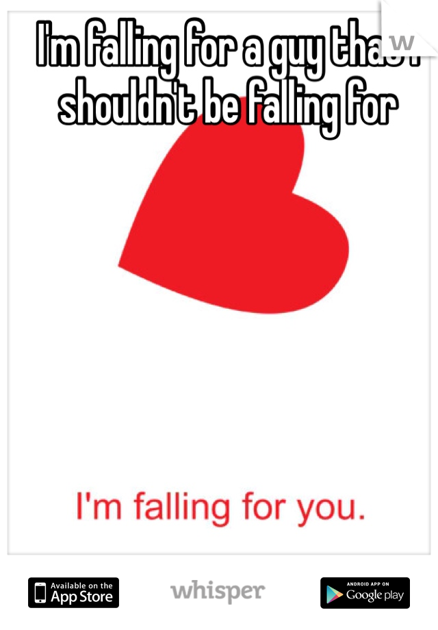 I'm falling for a guy that I shouldn't be falling for