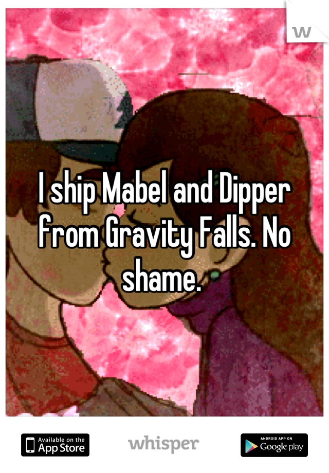 I ship Mabel and Dipper from Gravity Falls. No shame. 