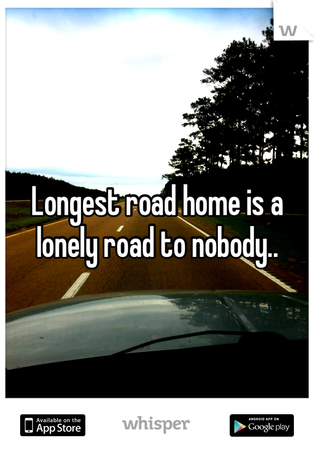 Longest road home is a lonely road to nobody.. 