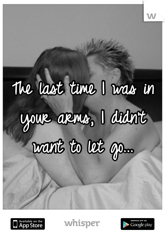 The last time I was in your arms, I didn't want to let go...