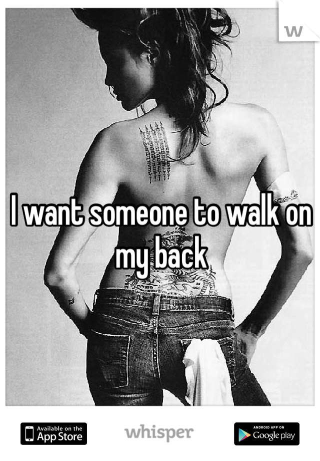 I want someone to walk on my back