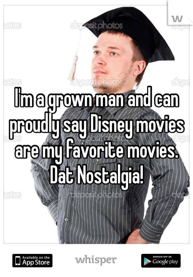 I'm a grown man and can proudly say Disney movies are my favorite movies. Dat Nostalgia!