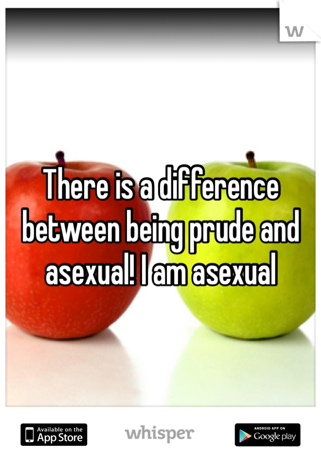 There is a difference between being prude and asexual! I am asexual 