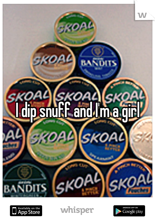 I dip snuff and I'm a girl