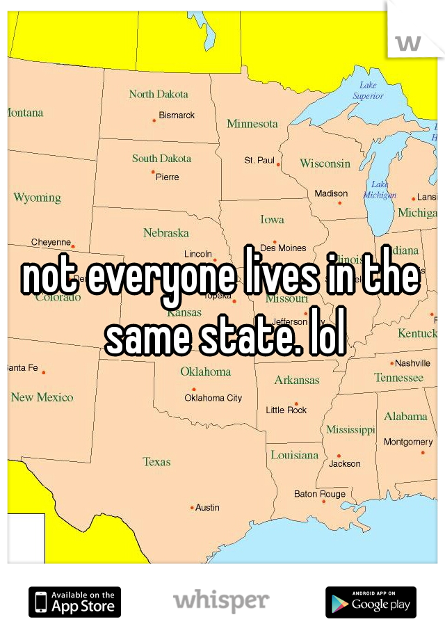 not everyone lives in the same state. lol