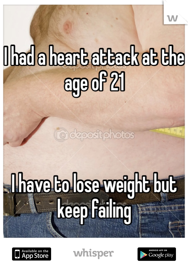 I had a heart attack at the age of 21 



I have to lose weight but keep failing 