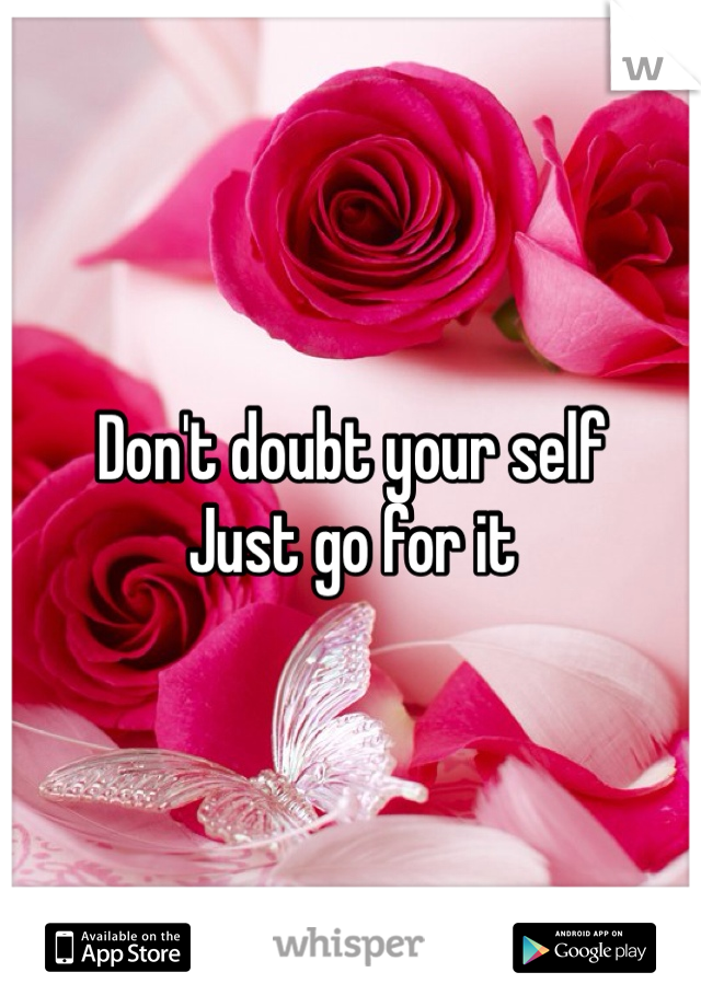 Don't doubt your self
Just go for it