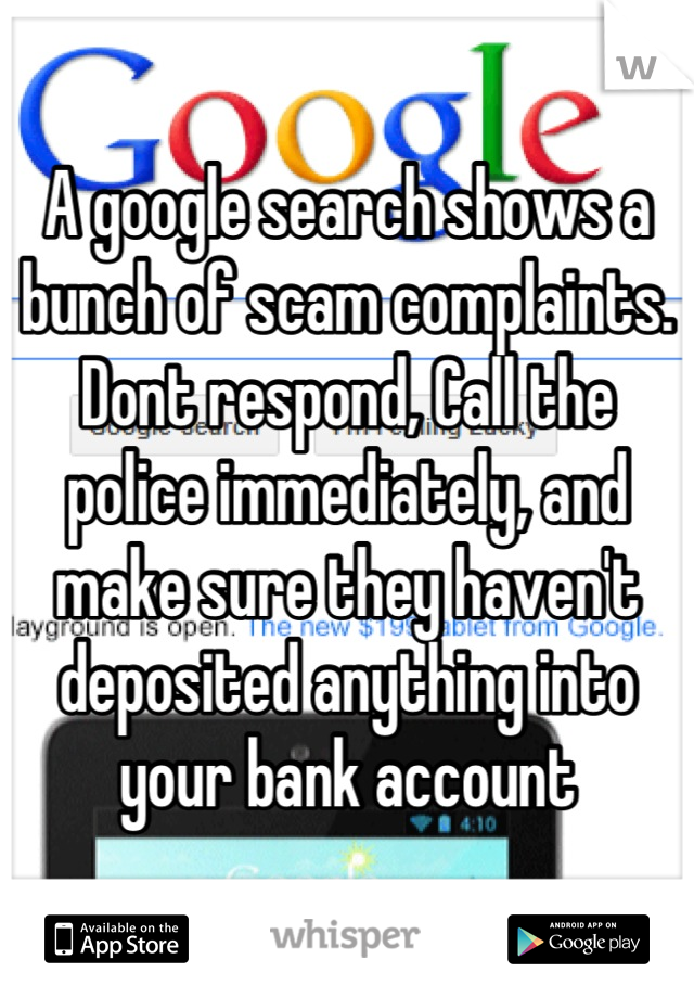 A google search shows a bunch of scam complaints. Dont respond, Call the police immediately, and make sure they haven't deposited anything into your bank account