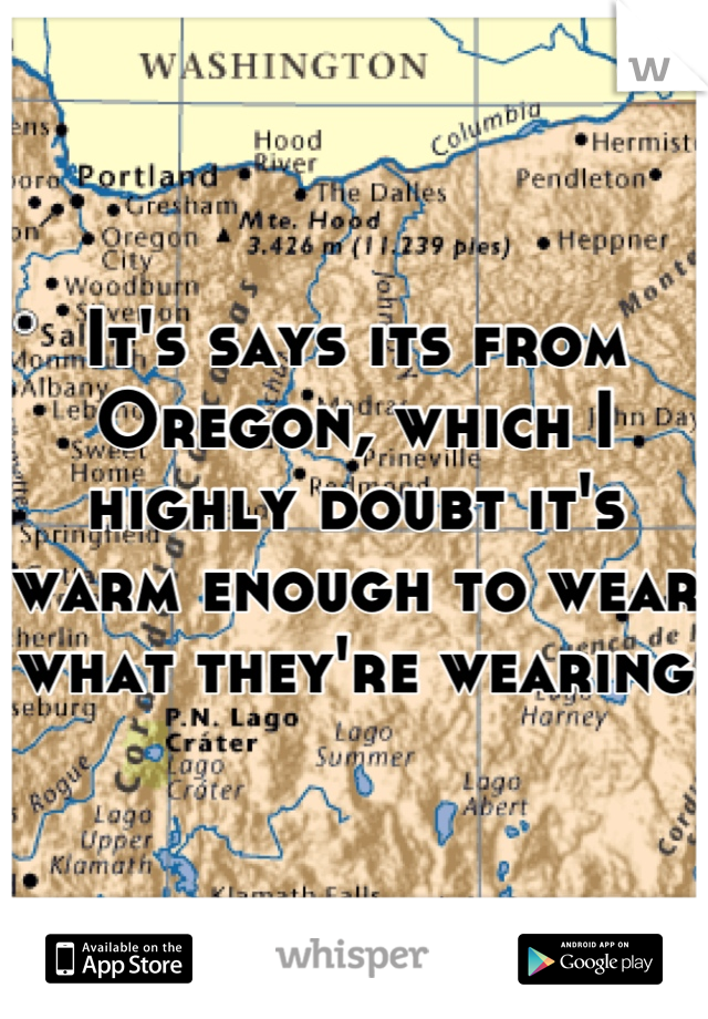 It's says its from Oregon, which I highly doubt it's warm enough to wear what they're wearing