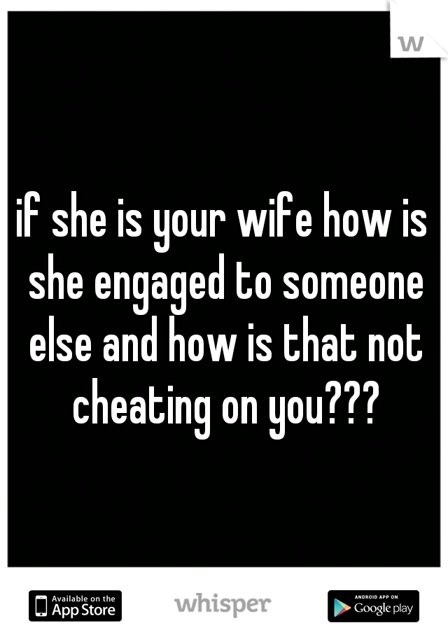 if she is your wife how is she engaged to someone else and how is that not cheating on you???