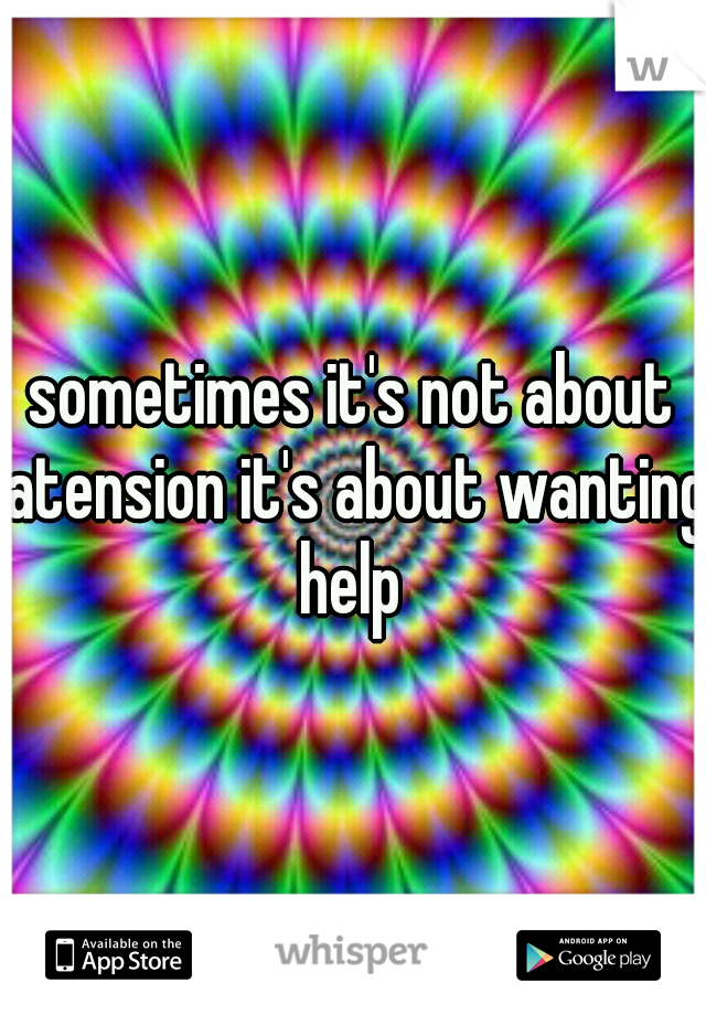 sometimes it's not about atension it's about wanting help 