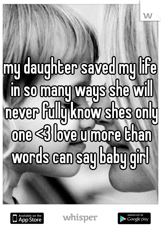 my daughter saved my life in so many ways she will never fully know shes only one <3 love u more than words can say baby girl 