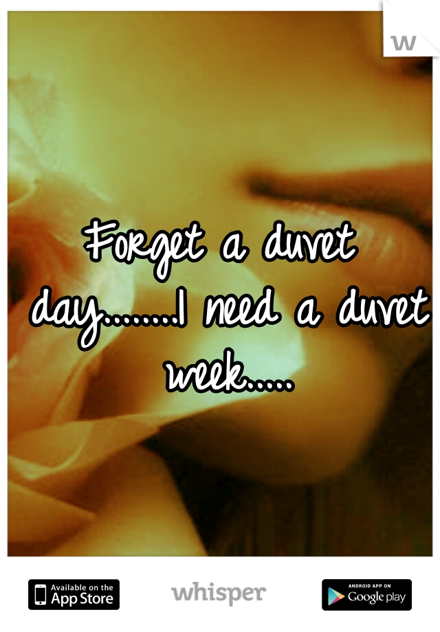 Forget a duvet day........I need a duvet week.....
