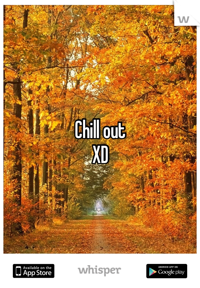 Chill out
XD 