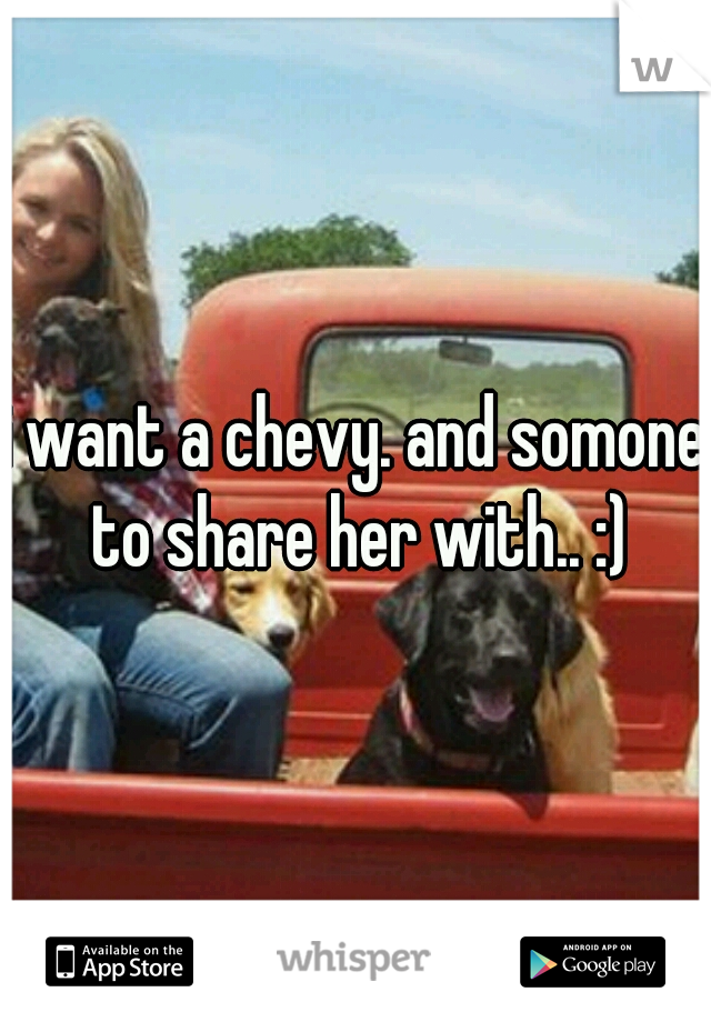 i want a chevy. and somone to share her with.. :)