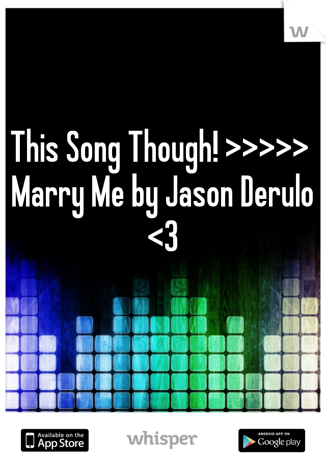 This Song Though! >>>>> Marry Me by Jason Derulo <3