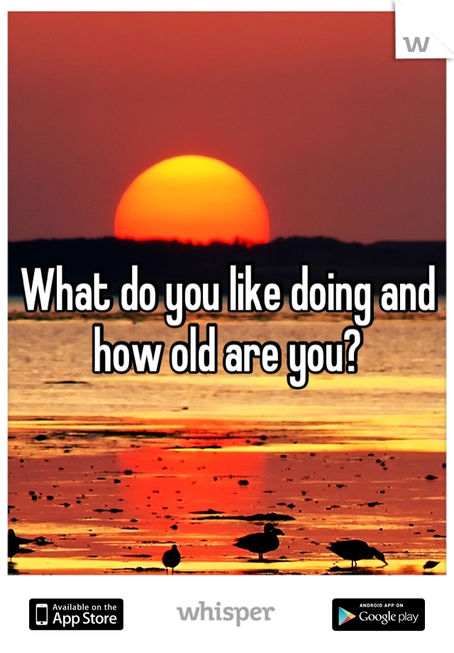 What do you like doing and how old are you?