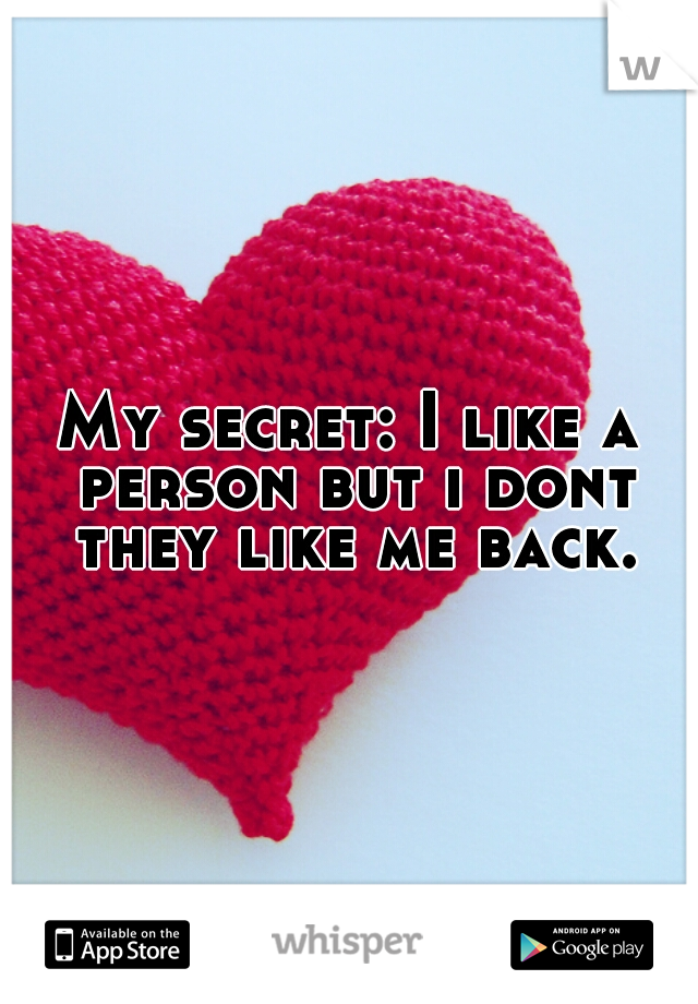 My secret: I like a person but i dont they like me back.