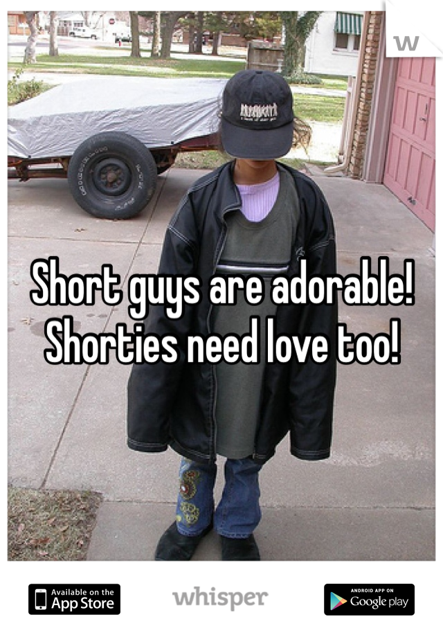 Short guys are adorable! Shorties need love too!