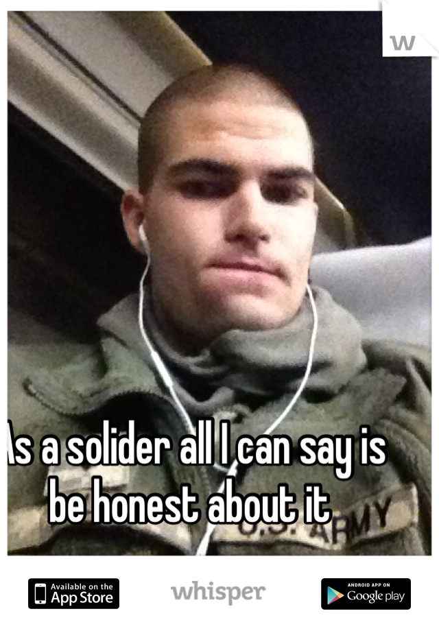 As a solider all I can say is be honest about it 