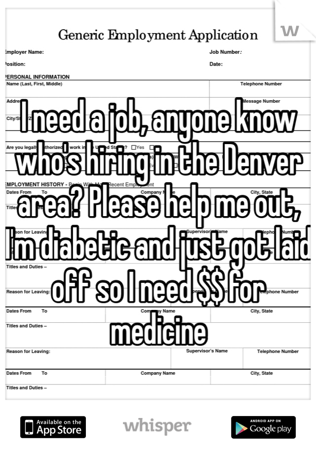 I need a job, anyone know who's hiring in the Denver area? Please help me out, I'm diabetic and just got laid off so I need $$ for medicine