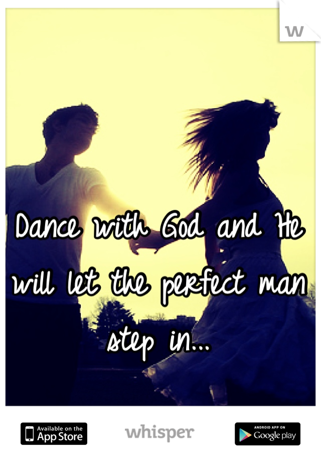 Dance with God and He will let the perfect man step in...