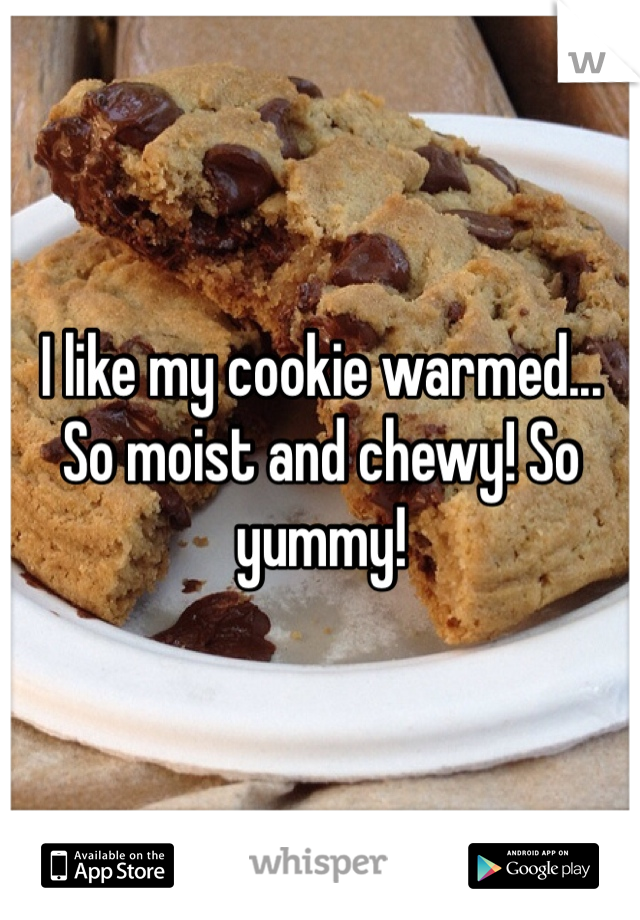 I like my cookie warmed... So moist and chewy! So yummy! 