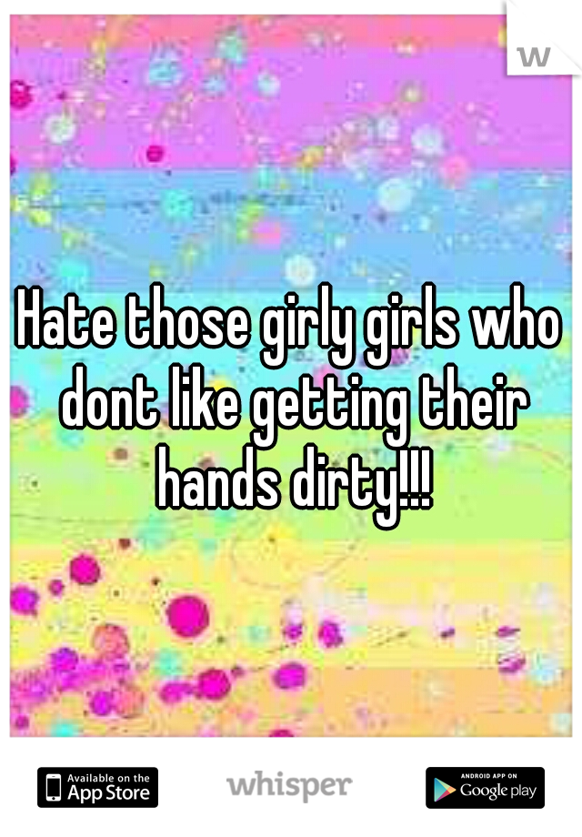 Hate those girly girls who dont like getting their hands dirty!!!