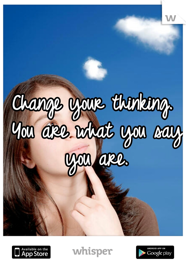 Change your thinking. You are what you say you are.