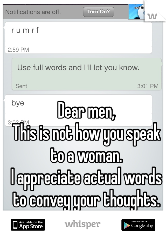 Dear men, 
This is not how you speak to a woman. 
I appreciate actual words to convey your thoughts. 
Thanks. 