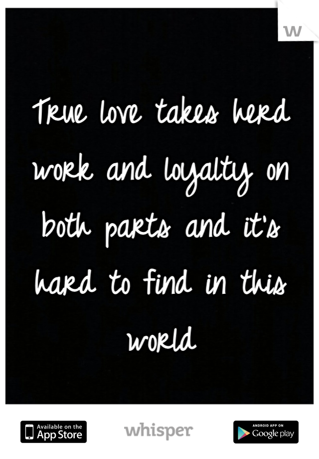 True love takes herd work and loyalty on both parts and it's hard to find in this world 
