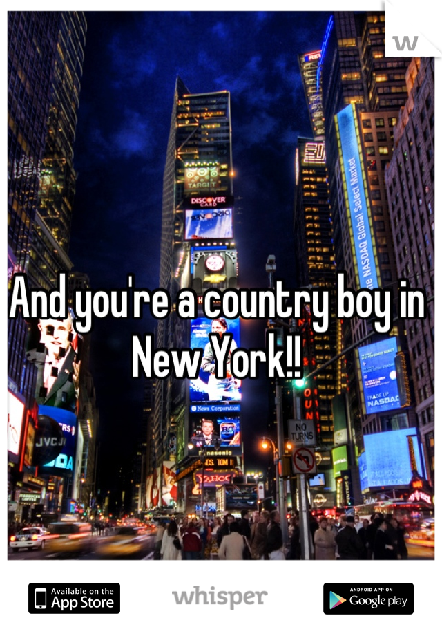 And you're a country boy in New York!!