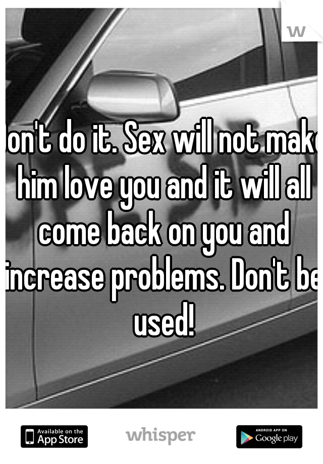 Don't do it. Sex will not make him love you and it will all come back on you and increase problems. Don't be used!