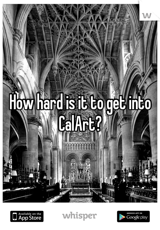 How hard is it to get into CalArt?