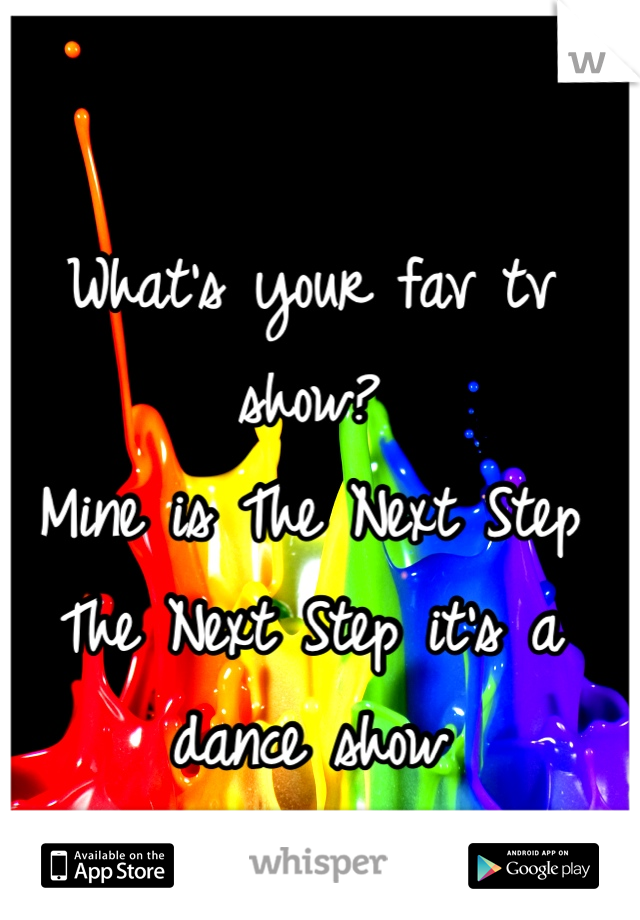 What's your fav tv show?
Mine is The Next Step
The Next Step it's a dance show