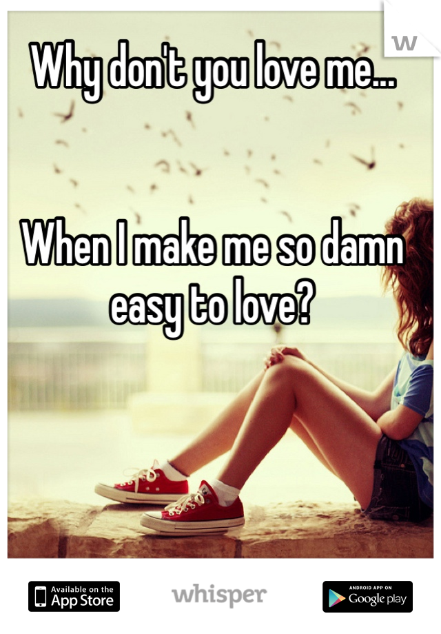 Why don't you love me...


When I make me so damn easy to love?