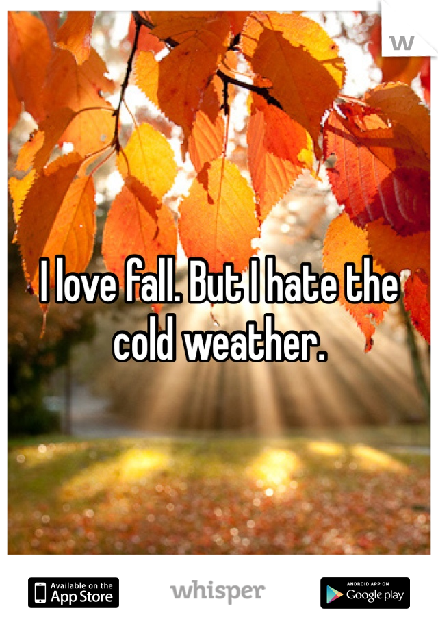 I love fall. But I hate the cold weather. 