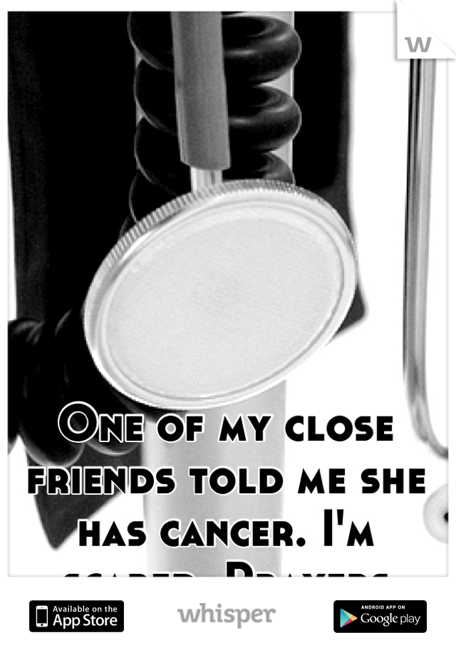 One of my close friends told me she has cancer. I'm scared. Prayers please?