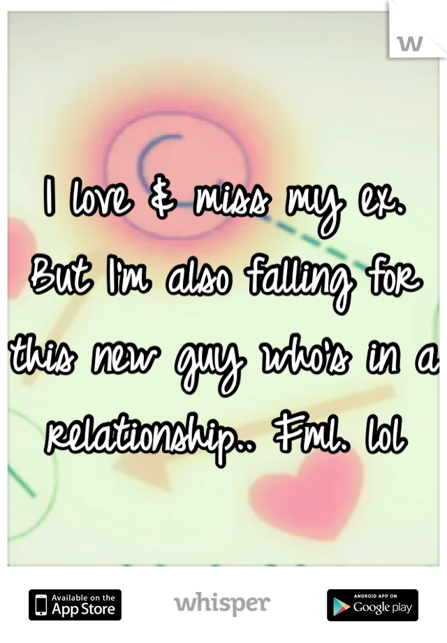 I love & miss my ex. 
But I'm also falling for this new guy who's in a relationship.. Fml. lol