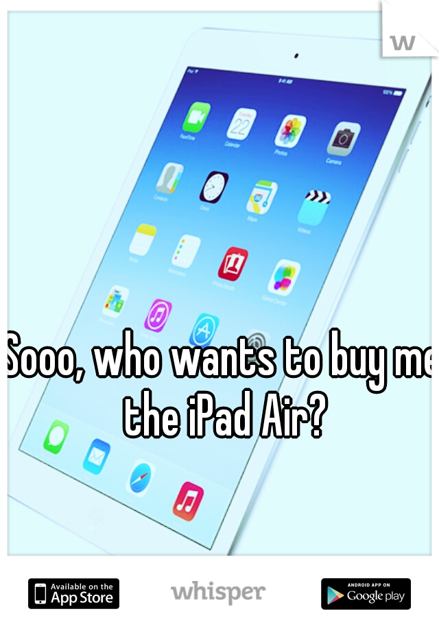 Sooo, who wants to buy me the iPad Air?