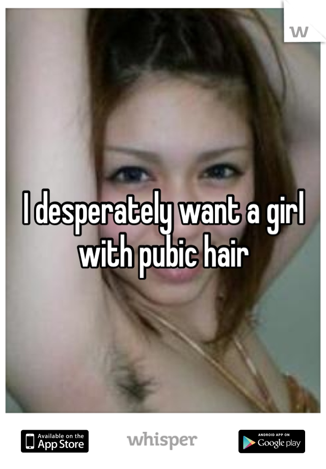 I desperately want a girl with pubic hair