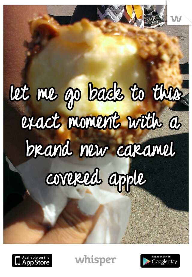 let me go back to this exact moment with a brand new caramel covered apple 