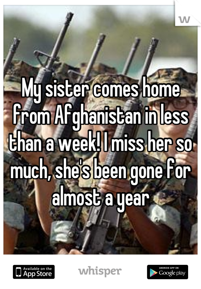 My sister comes home from Afghanistan in less than a week! I miss her so much, she's been gone for almost a year