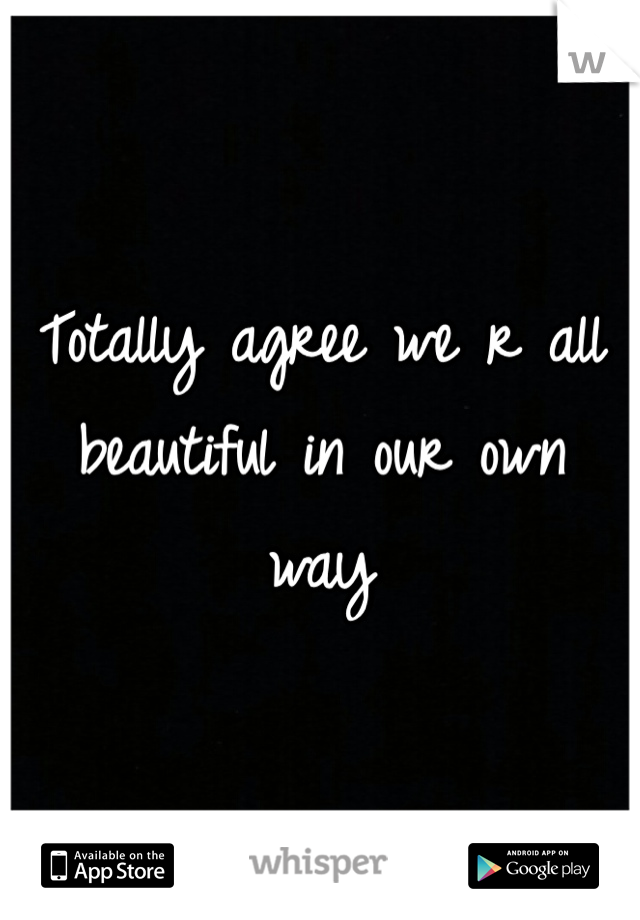 Totally agree we r all beautiful in our own way