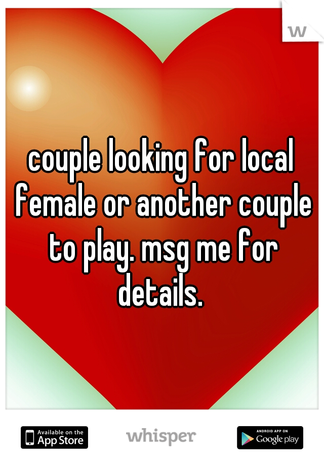 couple looking for local female or another couple to play. msg me for details. 